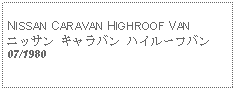 Text Box: NISSAN CARAVAN HIGHROOF VANニッサン キャラバン ハイルーフバン07/1980