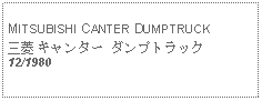 Text Box: MITSUBISHI CANTER DUMPTRUCK三菱 キャンター ダンプトラック12/1980