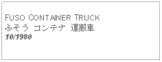 Text Box: FUSO CONTAINER TRUCKふそう コンテナ 運搬車10/1980