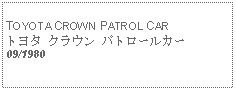 Text Box:            TOYOTA CROWN PATROL CARトヨタ クラウン パトロールカー09/1980