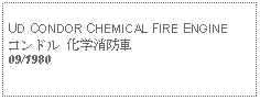 Text Box: UD CONDOR CHEMICAL FIRE ENGINEコンドル 化学消防車09/1980