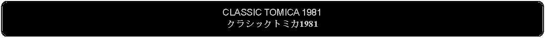 Flowchart: Alternate Process: CLASSIC TOMICA 1981クラシックトミカ1981