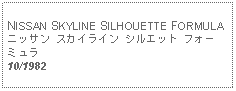 Text Box: NISSAN SKYLINE SILHOUETTE FORMULAニッサン スカイライン シルエット フォーミュラ10/1982