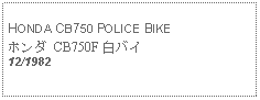 Text Box: HONDA CB750 POLICE BIKEホンダ CB750F 白バイ12/1982