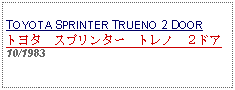 Text Box:            TOYOTA SPRINTER TRUENO 2 DOORトヨタ　スプリンター　トレノ　２ドア10/1983