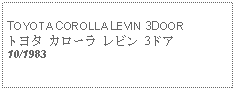 Text Box: TOYOTA COROLLA LEVIN 3DOORトヨタ カローラ レビン 3ドア10/1983