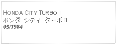 Text Box:            HONDA CITY TURBO IIホンダ シティ ターボⅡ05/1984