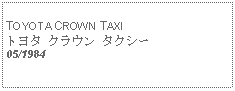 Text Box:            TOYOTA CROWN TAXIトヨタ クラウン タクシー05/1984