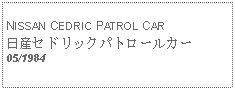 Text Box:            NISSAN CEDRIC PATROL CAR日産セドリックパトロールカー05/1984