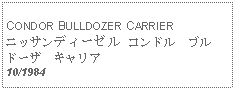 Text Box:   CONDOR BULLDOZER CARRIERニッサンディーゼル コンドル　ブルドーザ　キャリア10/1984