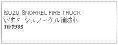 Text Box: ISUZU SNORKEL FIRE TRUCKいすゞ シュノーケル消防車10/1985