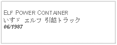 Text Box: ELF POWER CONTAINERいすゞ エルフ 引越トラック06/1987