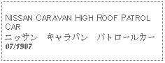 Text Box: NISSAN CARAVAN HIGH ROOF PATROL CARニッサン　キャラバン　パトロールカー07/1987