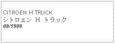 Text Box:   CITROEN H TRUCKシトロエン Ｈ トラック08/1988