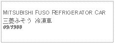 Text Box: MITSUBISHI FUSO REFRIGERATOR CAR三菱ふそう 冷凍車　09/1988