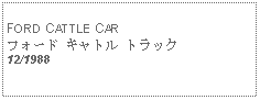 Text Box:   FORD CATTLE CARフォード キャトル トラック12/1988