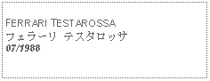 Text Box:            FERRARI TESTAROSSAフェラーリ テスタロッサ07/1988