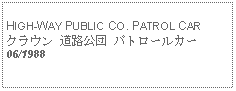 Text Box:            HIGH-WAY PUBLIC CO. PATROL CARクラウン 道路公団 パトロールカー06/1988