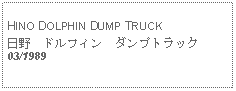 Text Box: HINO DOLPHIN DUMP TRUCK日野　ドルフィン　ダンプトラック03/1989