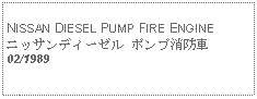 Text Box:            NISSAN DIESEL PUMP FIRE ENGINEニッサンディーゼル ポンプ消防車02/1989