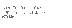 Text Box:            ISUZU ELF BOTTLE CARいすゞ エルフ ボトルカー07/1989