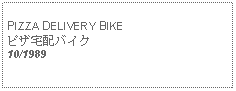 Text Box: PIZZA DELIVERY BIKEピザ宅配バイク10/1989