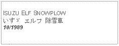 Text Box:   ISUZU ELF SNOWPLOWいすゞ エルフ 除雪車10/1989