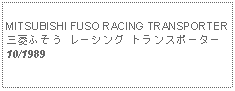 Text Box: MITSUBISHI FUSO RACING TRANSPORTER三菱ふそう レーシング トランスポーター10/1989