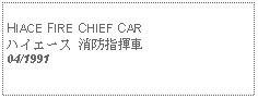 Text Box:            HIACE FIRE CHIEF CARハイエース 消防指揮車04/1991