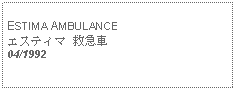 Text Box: ESTIMA AMBULANCEエスティマ 救急車04/1992