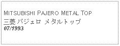 Text Box: MITSUBISHI PAJERO METAL TOP三菱 パジェロ メタルトップ07/1993