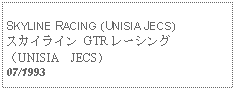 Text Box:   SKYLINE RACING (UNISIA JECS)スカイライン GTR レーシング　（UNISIA　JECS）07/1993