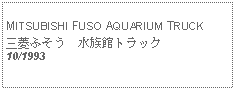 Text Box: MITSUBISHI FUSO AQUARIUM TRUCK三菱ふそう　水族館トラック10/1993