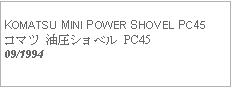 Text Box:            KOMATSU MINI POWER SHOVEL PC45コマツ 油圧ショベル PC4509/1994