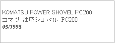 Text Box:            KOMATSU POWER SHOVEL PC200コマツ 油圧ショベル PC20005/1995