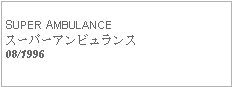 Text Box: SUPER AMBULANCEスーパーアンビュランス08/1996