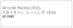 Text Box: SKYLINE RACING (R33)スカイライン レーシング (R33)07/1997