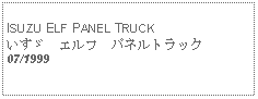 Text Box:            ISUZU ELF PANEL TRUCKいすゞ　エルフ　パネルトラック07/1999