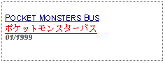 Text Box:            POCKET MONSTERS BUSポケットモンスターバス01/1999