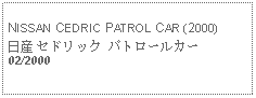 Text Box: NISSAN CEDRIC PATROL CAR (2000)日産 セドリック パトロールカー02/2000