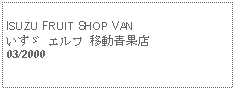 Text Box:            ISUZU FRUIT SHOP VANいすゞ エルフ 移動青果店03/2000