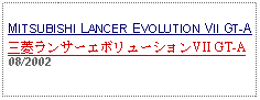 Text Box: MITSUBISHI LANCER EVOLUTION VII GT-A三菱ランサーエボリューションVII GT-A08/2002