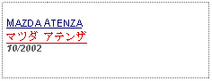 Text Box: MAZDA ATENZAマツダ アテンザ10/2002