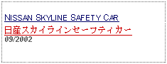 Text Box: NISSAN SKYLINE SAFETY CAR 日産スカイラインセーフティカー09/2002