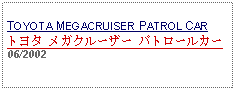 Text Box: TOYOTA MEGACRUISER PATROL CARトヨタ メガクルーザー パトロールカー06/2002