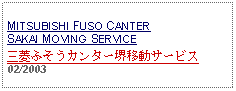 Text Box: MITSUBISHI FUSO CANTER SAKAI MOVING SERVICE三菱ふそうカンター堺移動サービス02/2003