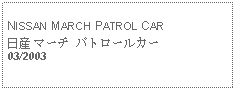 Text Box: NISSAN MARCH PATROL CAR日産 マーチ パトロールカー03/2003