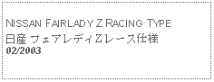 Text Box:            NISSAN FAIRLADY Z RACING TYPE日産 フェアレディZ レース仕様02/2003