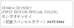 Text Box:            HONDA ODYSSEY (FIRST EDITION SPECIAL COLOR)ホンダオデッセイ（初版スペシャルカラー）04/17/2004