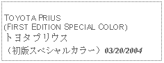 Text Box:            TOYOTA PRIUS (FIRST EDITION SPECIAL COLOR)トヨタプリウス（初版スペシャルカラー）03/20/2004